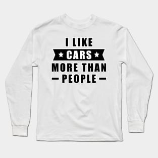 I Like Cars More Than I Like People - Funny Car - Quote Long Sleeve T-Shirt